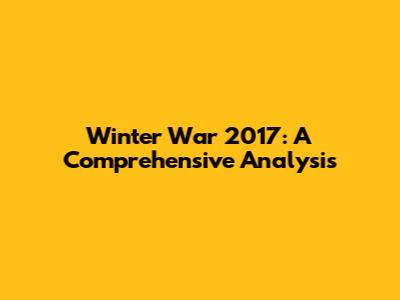 Winter War 2017: A Comprehensive Analysis