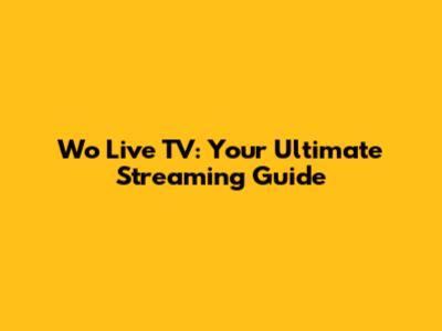 Wo Live TV: Your Ultimate Streaming Guide