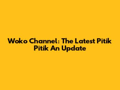 Woko Channel: The Latest Pitik Pitik An Update