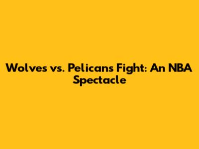 Wolves vs. Pelicans Fight: An NBA Spectacle