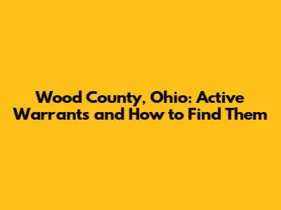 Wood County, Ohio: Active Warrants and How to Find Them
