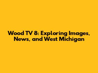 Wood TV 8: Exploring Images, News, and West Michigan