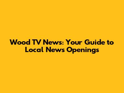 Wood TV News: Your Guide to Local News Openings