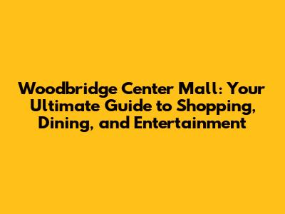 Woodbridge Center Mall: Your Ultimate Guide to Shopping, Dining, and Entertainment