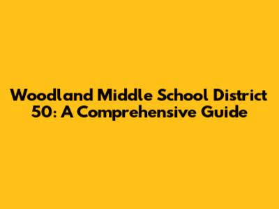 Woodland Middle School District 50: A Comprehensive Guide