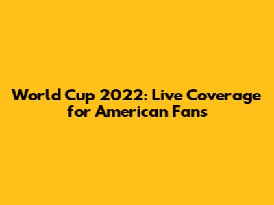 World Cup 2022: Live Coverage for American Fans