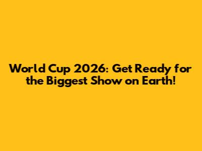 World Cup 2026: Get Ready for the Biggest Show on Earth!