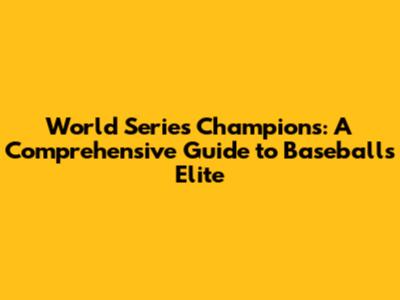 World Series Champions: A Comprehensive Guide to Baseball's Elite