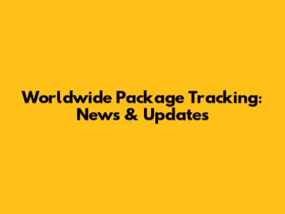 Worldwide Package Tracking: News & Updates