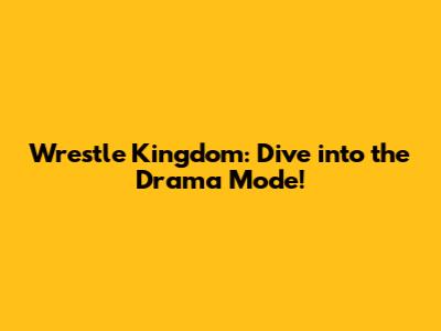 Wrestle Kingdom: Dive into the Drama Mode!