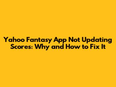 Yahoo Fantasy App Not Updating Scores: Why and How to Fix It