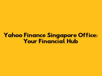 Yahoo Finance Singapore Office: Your Financial Hub