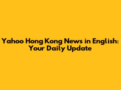 Yahoo Hong Kong News in English: Your Daily Update
