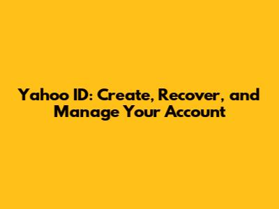 Yahoo ID: Create, Recover, and Manage Your Account