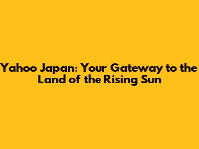 Yahoo Japan: Your Gateway to the Land of the Rising Sun