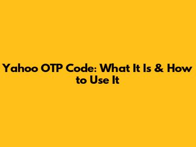 Yahoo OTP Code: What It Is & How to Use It