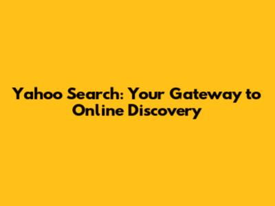 Yahoo Search: Your Gateway to Online Discovery