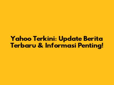 Yahoo Terkini: Update Berita Terbaru & Informasi Penting!