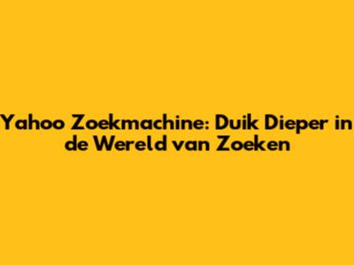 Yahoo Zoekmachine: Duik Dieper in de Wereld van Zoeken