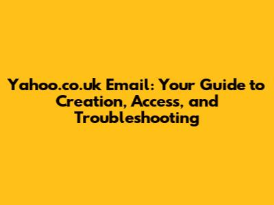 Yahoo.co.uk Email: Your Guide to Creation, Access, and Troubleshooting
