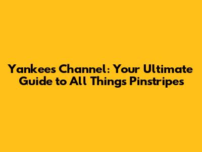 Yankees Channel: Your Ultimate Guide to All Things Pinstripes
