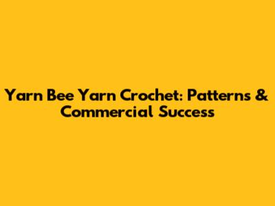 Yarn Bee Yarn Crochet: Patterns & Commercial Success