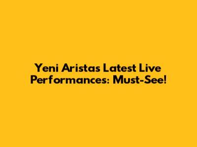 Yeni Arista's Latest Live Performances: Must-See!