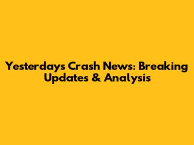 Yesterday's Crash News: Breaking Updates & Analysis