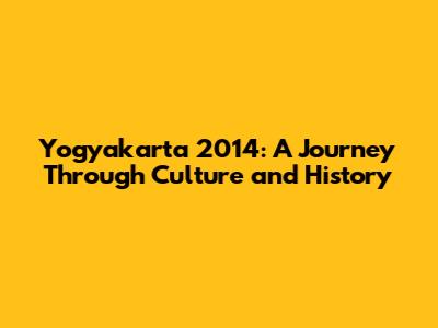 Yogyakarta 2014: A Journey Through Culture and History