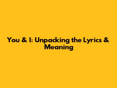 You & I: Unpacking the Lyrics & Meaning