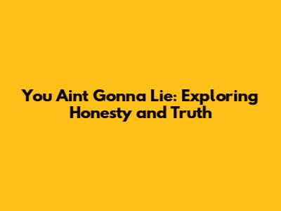 You Ain't Gonna Lie: Exploring Honesty and Truth