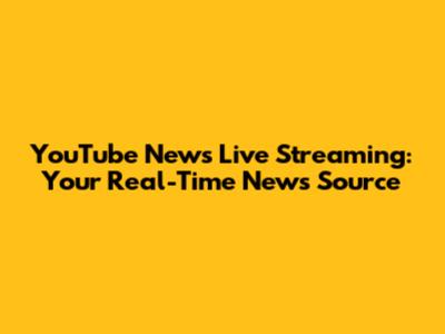 YouTube News Live Streaming: Your Real-Time News Source