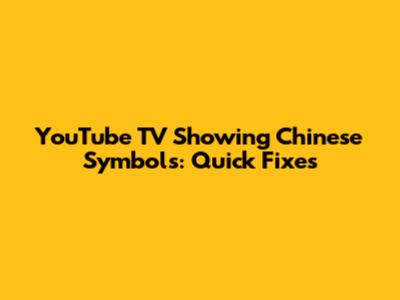YouTube TV Showing Chinese Symbols: Quick Fixes
