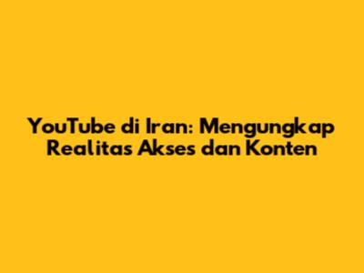 YouTube di Iran: Mengungkap Realitas Akses dan Konten