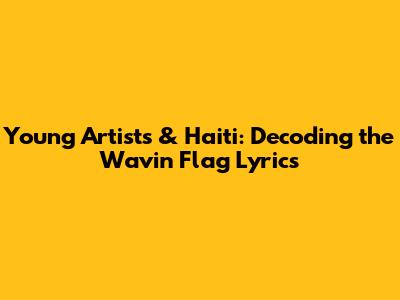 Young Artists & Haiti: Decoding the 'Wavin' Flag' Lyrics
