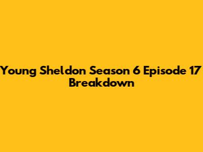 Young Sheldon Season 6 Episode 17 Breakdown