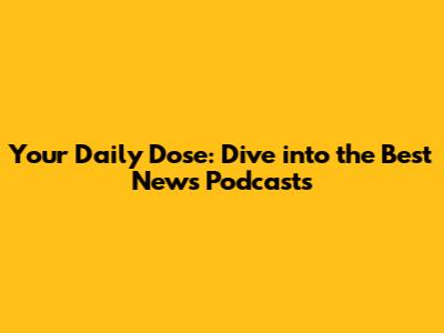 Your Daily Dose: Dive into the Best News Podcasts