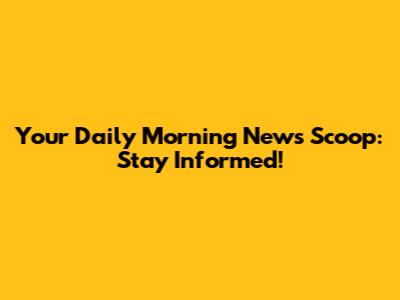 Your Daily Morning News Scoop: Stay Informed!