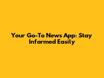 Your Go-To News App: Stay Informed Easily