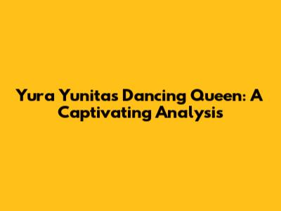 Yura Yunita's Dancing Queen: A Captivating Analysis