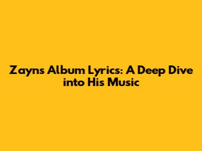 Zayn's Album Lyrics: A Deep Dive into His Music