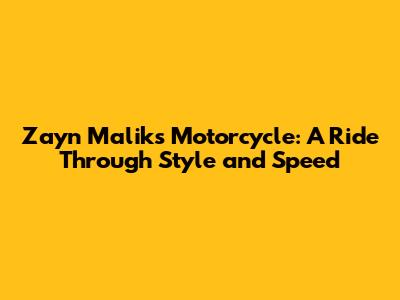 Zayn Malik's Motorcycle: A Ride Through Style and Speed