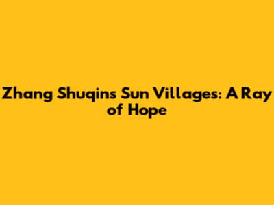 Zhang Shuqin's Sun Villages: A Ray of Hope