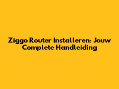 Ziggo Router Installeren: Jouw Complete Handleiding