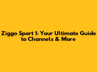 Ziggo Sport 1: Your Ultimate Guide to Channels & More