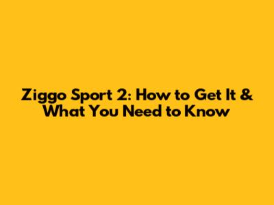 Ziggo Sport 2: How to Get It & What You Need to Know