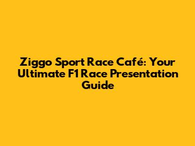Ziggo Sport Race Café: Your Ultimate F1 Race Presentation Guide