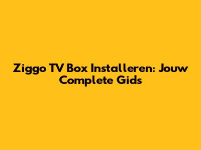Ziggo TV Box Installeren: Jouw Complete Gids