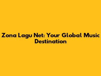 Zona Lagu Net: Your Global Music Destination