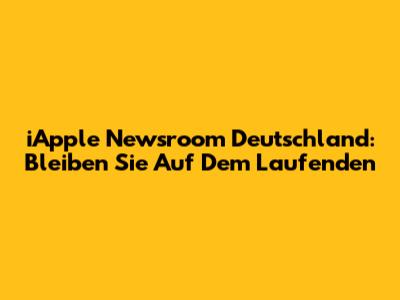 iApple Newsroom Deutschland: Bleiben Sie Auf Dem Laufenden